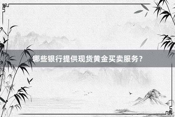 哪些银行提供现货黄金买卖服务？