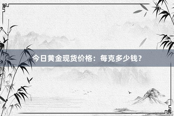 今日黄金现货价格：每克多少钱？