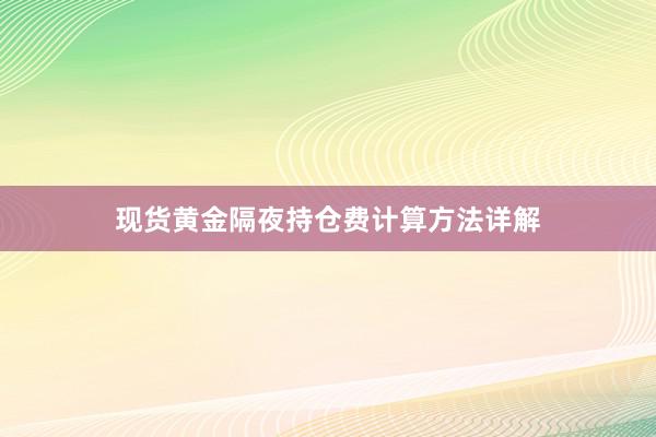 现货黄金隔夜持仓费计算方法详解
