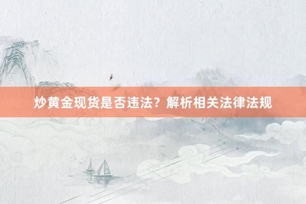 炒黄金现货是否违法？解析相关法律法规