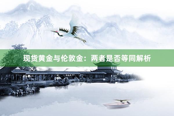 现货黄金与伦敦金：两者是否等同解析