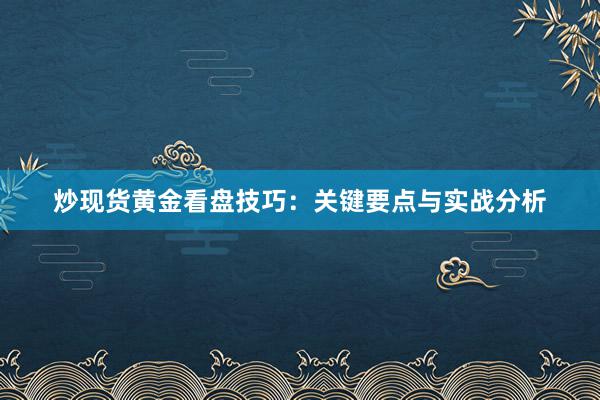 炒现货黄金看盘技巧：关键要点与实战分析