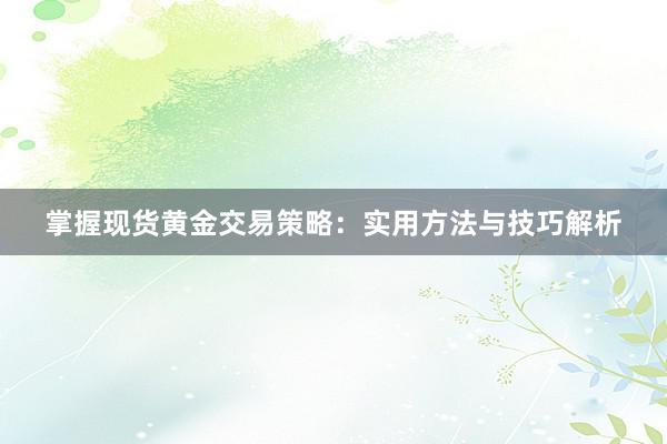 掌握现货黄金交易策略：实用方法与技巧解析