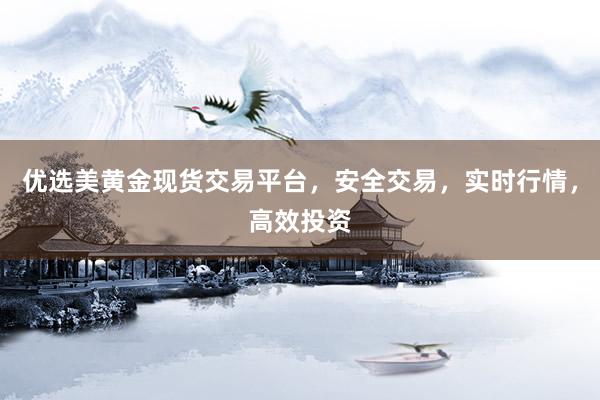 优选美黄金现货交易平台，安全交易，实时行情，高效投资