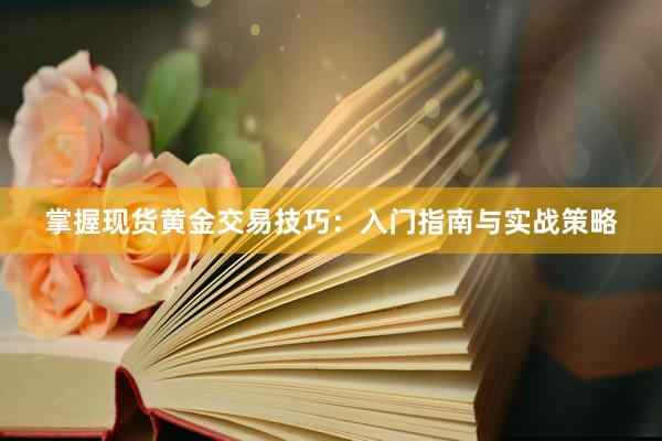 掌握现货黄金交易技巧：入门指南与实战策略