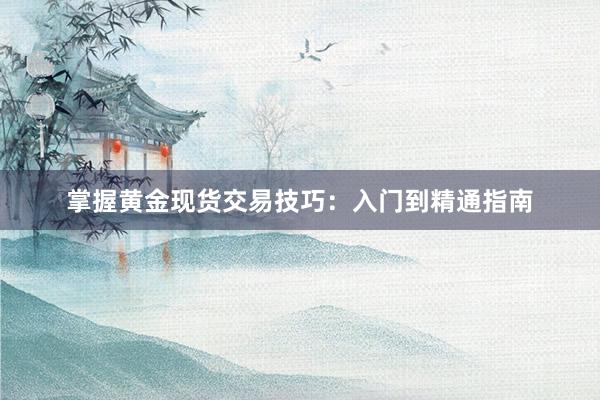 掌握黄金现货交易技巧：入门到精通指南