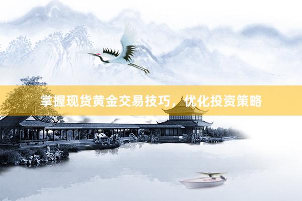 掌握现货黄金交易技巧，优化投资策略