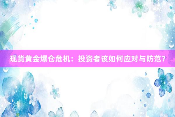现货黄金爆仓危机：投资者该如何应对与防范？