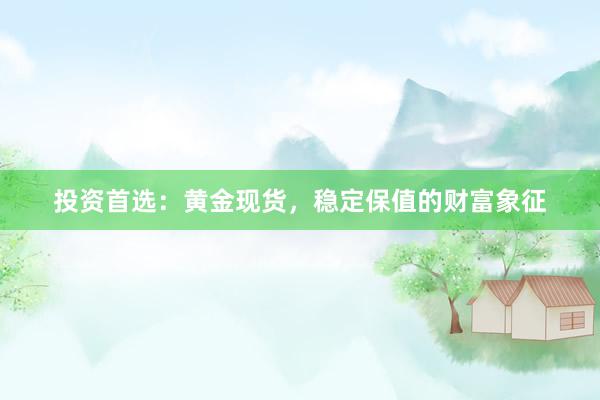 投资首选：黄金现货，稳定保值的财富象征