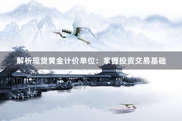 解析现货黄金计价单位：掌握投资交易基础