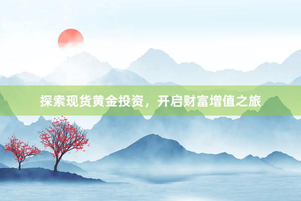 探索现货黄金投资，开启财富增值之旅