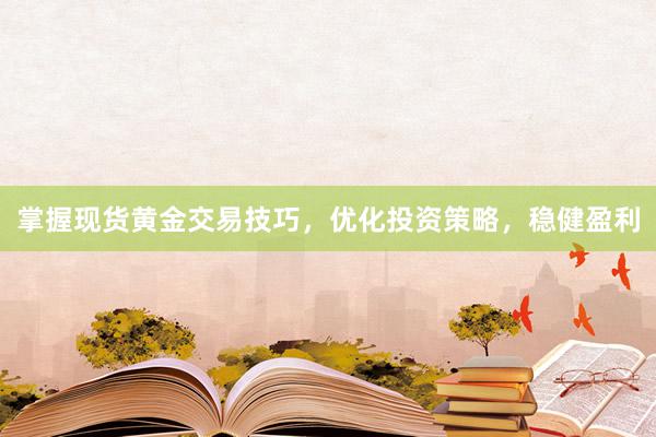 掌握现货黄金交易技巧，优化投资策略，稳健盈利