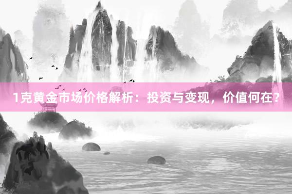 1克黄金市场价格解析：投资与变现，价值何在？