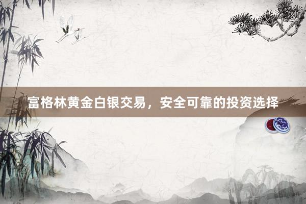 富格林黄金白银交易，安全可靠的投资选择
