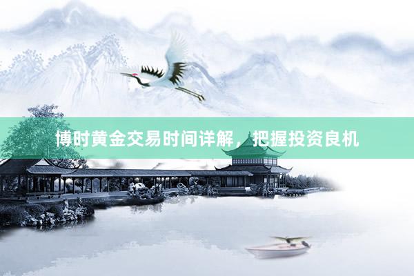 博时黄金交易时间详解，把握投资良机