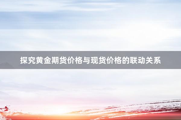 探究黄金期货价格与现货价格的联动关系