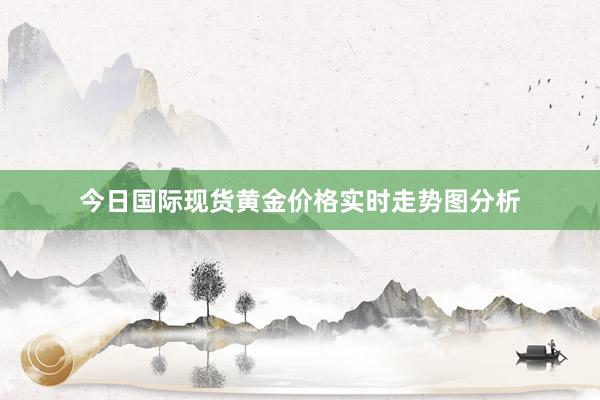今日国际现货黄金价格实时走势图分析