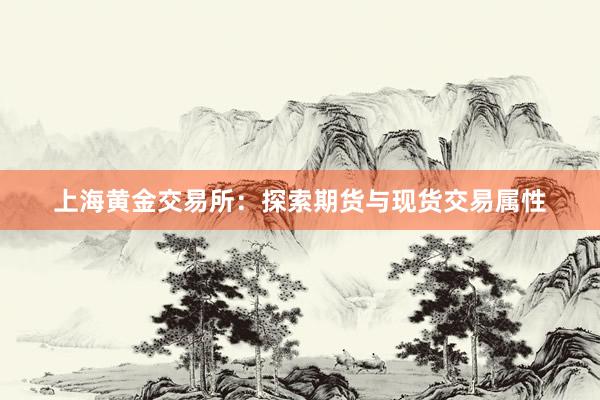 上海黄金交易所：探索期货与现货交易属性