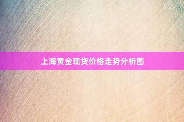上海黄金现货价格走势分析图