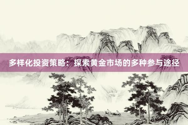多样化投资策略：探索黄金市场的多种参与途径