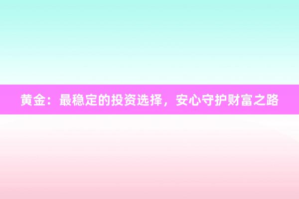 黄金：最稳定的投资选择，安心守护财富之路