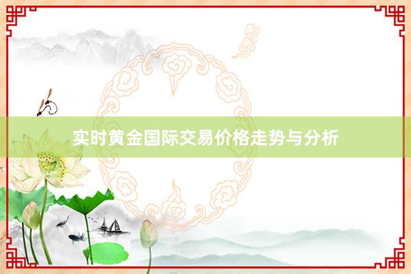 实时黄金国际交易价格走势与分析