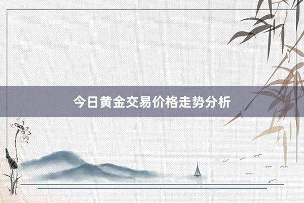 今日黄金交易价格走势分析