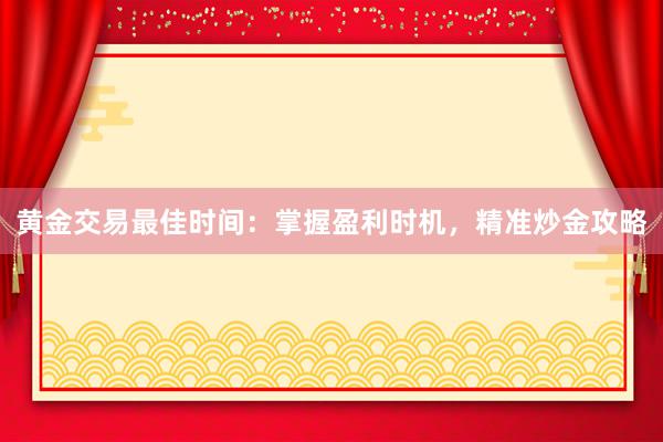 黄金交易最佳时间：掌握盈利时机，精准炒金攻略