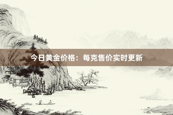 今日黄金价格：每克售价实时更新