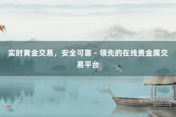 实时黄金交易，安全可靠 - 领先的在线贵金属交易平台