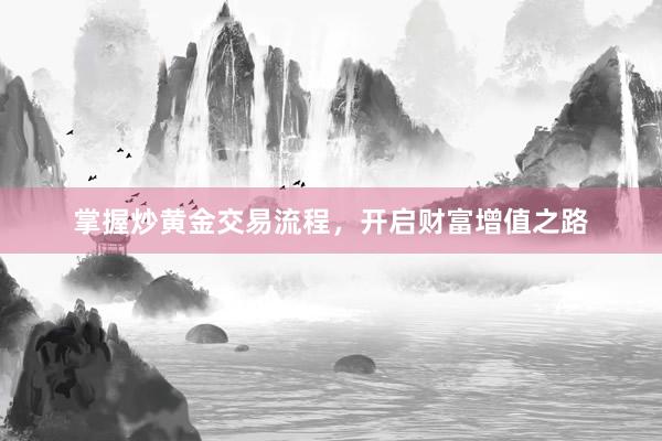 掌握炒黄金交易流程，开启财富增值之路