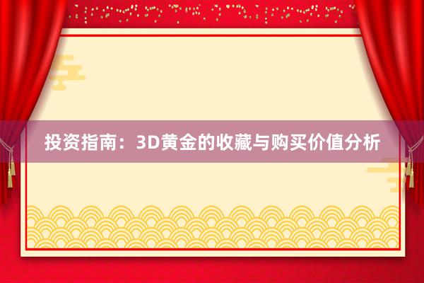 投资指南：3D黄金的收藏与购买价值分析